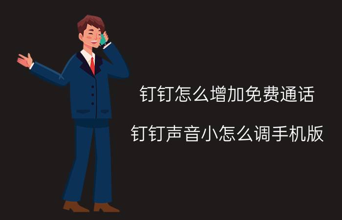 钉钉怎么增加免费通话 钉钉声音小怎么调手机版？